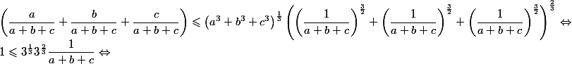 \left (\dfrac{a}{a+b+c}+\dfrac{b}{a+b+c}+\dfrac{c}{a+b+c}\right )\leqslant \left ( a^3+b^3+c^3 \right )^\frac{1}{3}\left ( \left (\dfrac{1}{a+b+c}\right )^\frac{3}{2}+\left (\dfrac{1}{a+b+c}\right )^\frac{3}{2}+\left (\dfrac{1}{a+b+c}\right )^\frac{3}{2} \right )^\frac{2}{3}\Leftrightarrow 
 \\ 1\leqslant 3^\frac{1}{3}3^\frac{2}{3}\dfrac{1}{a+b+c}\Leftrightarrow 